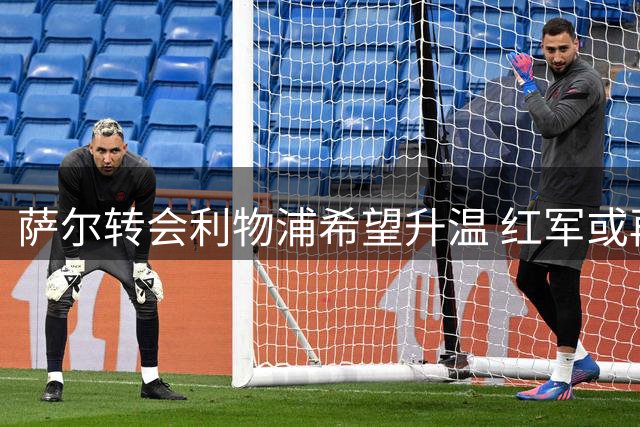 萨尔转会利物浦希望升温 红军或再次提升报价